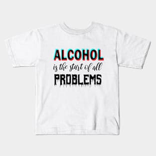 Alcohol is the start of all problems Kids T-Shirt